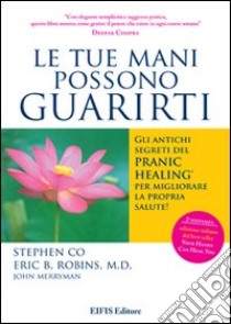 Le tue mani possono guarirti. I rimedi energetici del pranic healing per aumentare la vitalità e velocizzare la guarigione dei problemi di salute più comuni libro di Co Stephen; Robins Eric B.; Merryman John; Sampaoli F. (cur.)