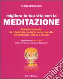 Migliora la tua vita con la meditazione. Semplici esercizi per riportare energia nella tua vita ed eliminare stress e ansia! libro di Benvenuti Elena