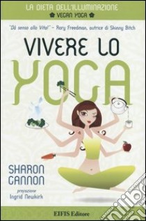 Vivere lo yoga. La dieta dell'illuminazione libro di Gannon Sharon