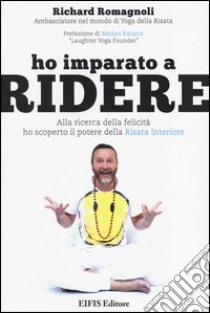 Ho imparato a ridere. Alla ricerca della felicità ho scoperto il potere della «risata interiore» libro di Romagnoli Richard