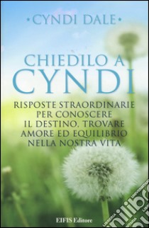 Chiedilo a Cyndi. Risposte straordinarie per conoscere il destino, trovare amore ed equilibrio nella nostra vita libro di Dale Cyndi