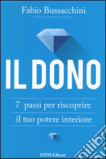 Il dono. 7 passi per riscoprire il tuo potere interiore libro di Bussacchini Fabio