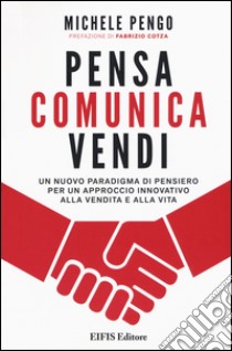 Pensa, comunica, vendi. Un nuovo paradigma di pensiero per un approccio innovativo alla vendita e alla vita libro di Pengo Michele