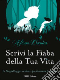 Scrivi la fiaba della tua vita. Lo storytelling per cambiare positivamente la tua vita libro di Davies Alison