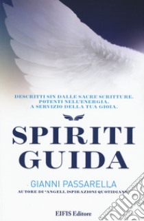 Spiriti guida. Descritti sin dalle Sacre Scritture, potenti nell'energia a servizio della tua gioia libro di Passarella Gianni