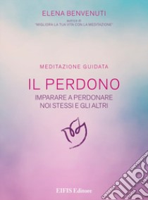 Il perdono. Una tecnica per imparare a perdonare noi stessi e gli altri. Meditazione guidata. Con CD-Audio libro di Benvenuti Elena