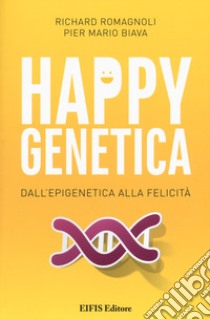 Happy genetica. Dall'epigenetica alla felicità libro di Romagnoli Richard; Biava Pier Mario