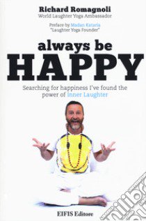 Always be happy. Searching for happiness I've found the power of Inner Laughter libro di Romagnoli Richard