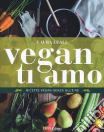 Vegan ti amo. Ricette vegan senza glutine libro di Leall Laura