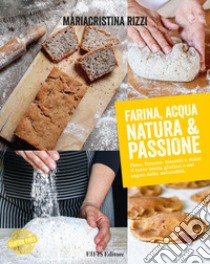 Farina, acqua, natura & passione. Pane, focacce, biscotti e dolci: il tutto senza glutine e nel segno della naturalità libro di Rizzi Mariacristina