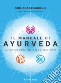 Il manuale di Ayurveda. La scienza della vita a tua disposizione. Nuova ediz. libro di Ghiandelli Giuliana