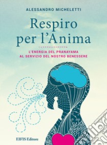 Respiro per l'anima. L'energia del Pranayama al servizio del nostro benessere libro di Micheletti Alessandro