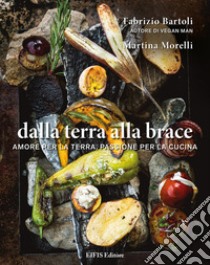 Dalla terra alla brace. Amore per la terra, passione per la cucina libro di Bartoli Fabrizio; Morelli Martina