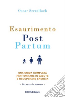 Esaurimento Post Partum. Una guida completa per tornare in salute e recuperare energia libro di Serrallach Oscar