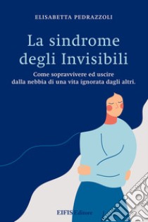 La sindrome degli invisibili. Come sopravvivere ed uscire dalla nebbia di una vita ignorata dagli altri libro di Pedrazzoli Elisabetta