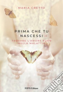 Prima che tu nascessi. Trovare l'amore puro nella malattia libro di Cretto Maria