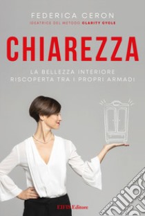 Chiarezza. La bellezza interiore riscoperta tra i propri armadi libro di Ceron Federica