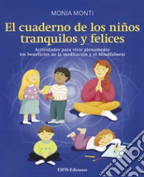 El cuaderno de los niños tranquilos y felices. Actividades para vivir plenamente los beneficios de la meditación y el mindfulness libro di Monti Monia