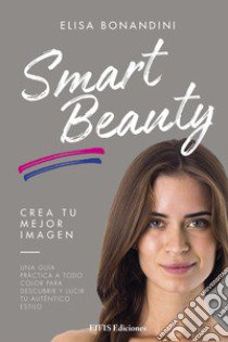 Smart beauty. Una guía práctica a todo color para descubrir y lucir tu auténtico estilo libro di Bonandini Elisa