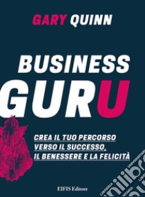 Business guru. Crea il tuo percorso verso il successo, il benessere e la felicità libro di Quinn Gary