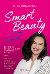 Smart Beauty. Essential. Una guida pratica, per lei e per lui, alla scoperta del proprio potenziale di immagine libro di Bonandini Elisa