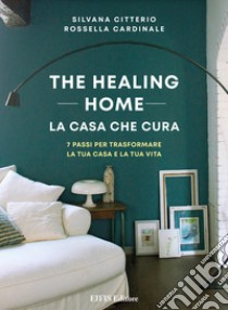 The healing home. La casa che cura. 7 passi per trasformare la tua casa e la tua vita libro di Citterio Silvana; Cardinale Rossella