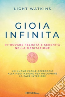 Gioia infinita. Ritrovare felicità e serenità nella meditazione libro di Watkins Light