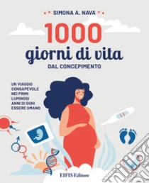 1000 giorni di vita. Dal concepimento, un viaggio consapevole nei primi luminosi anni di ogni essere umano libro di Nava Simona A.