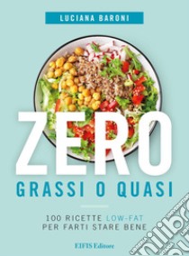 Zero grassi o quasi. 100 ricette low-fat per farti stare bene libro di Baroni Luciana