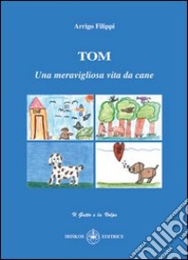Tom. Una meravigliosa vita da cane libro di Filippi Arrigo