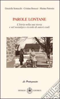 Parole lontane. L'Istria nella sua storia e nel nostalgico ricordo di autori esuli libro di Benussi Cristina; Petronio Marina; Semacchi Gliubich Graziella