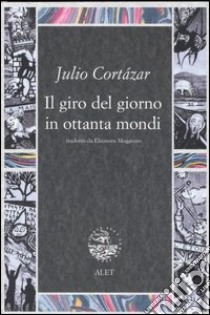 Il giro del giorno in ottanta mondi libro di Cortázar Julio