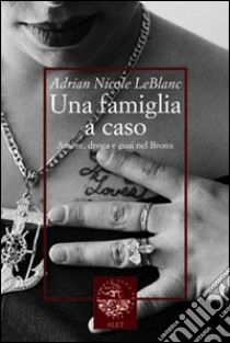 Una famiglia a caso. Amore, droga e guai nel Bronx libro di Leblanc Adrian N.