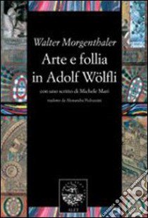 Arte e follia in Adolf Wölfli libro di Morgenthaler Walter