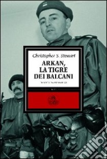 Arkan, la tigre dei Balcani libro di Stewart Christopher S.