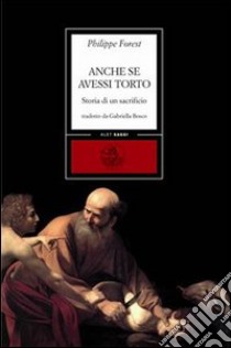 Anche se avessi torto. Storia di un sacrificio libro di Forest Philippe