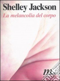 La melancolia del corpo libro di Jackson Shelley