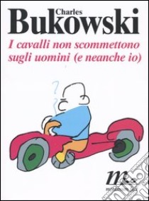 I cavalli non scommettono sugli uomini (e neanche io). Testo inglese a fronte libro di Bukowski Charles