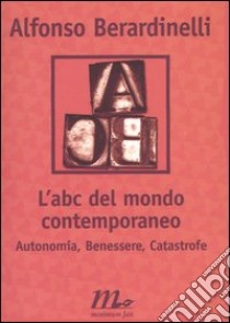 L'ABC del mondo contemporaneo. Autonomia, Benessere, Catastrofe libro di Berardinelli Alfonso