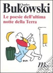 Le poesie dell'ultima notte della Terra: Spegni la luce e aspetta-Seduto sul bordo del letto...-Evita lo specchio...-Si prega di allegare... Testo inglese a fronte libro di Bukowski Charles