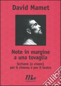 Note in margine a una tovaglia. Scrivere (e vivere) per il cinema e per il teatro libro di Mamet David