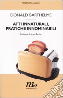 Atti innaturali, pratiche innominabili libro di Barthelme Donald