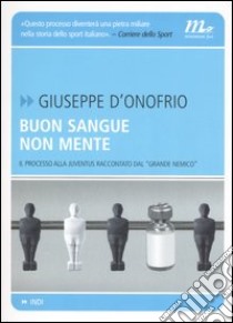 Buon sangue non mente. Il processo alla Juventus raccontato dal «grande nemico» libro di D'Onofrio Giuseppe