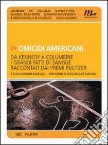 Omicidi americani. Da Kennedy a Columbine i grandi fatti di sangue raccontati dai premi Pulitzer libro di Barillari S. (cur.)