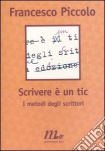 Scrivere è un tic. I metodi degli scrittori libro di Piccolo Francesco