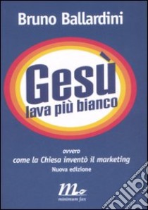 Gesù lava più bianco. Ovvero come la chiesa inventò il marketing libro di Ballardini Bruno