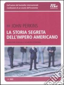 La storia segreta dell'impero americano. Corruttori, sciacalli e sicari dell'economia libro di Perkins John