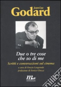 Due o tre cose che so di me. Scritti e conversazioni sul cinema libro di Godard Jean-Luc; Bergala A. (cur.); Leogrande O. (cur.)