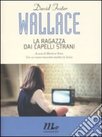 La ragazza dai capelli strani. Con un nuovo racconto inedito libro di Wallace David Foster; Testa M. (cur.)