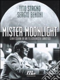 Mister moonlight. Confessioni di un telecronista lunatico libro di Stagno Tito; Benoni Sergio